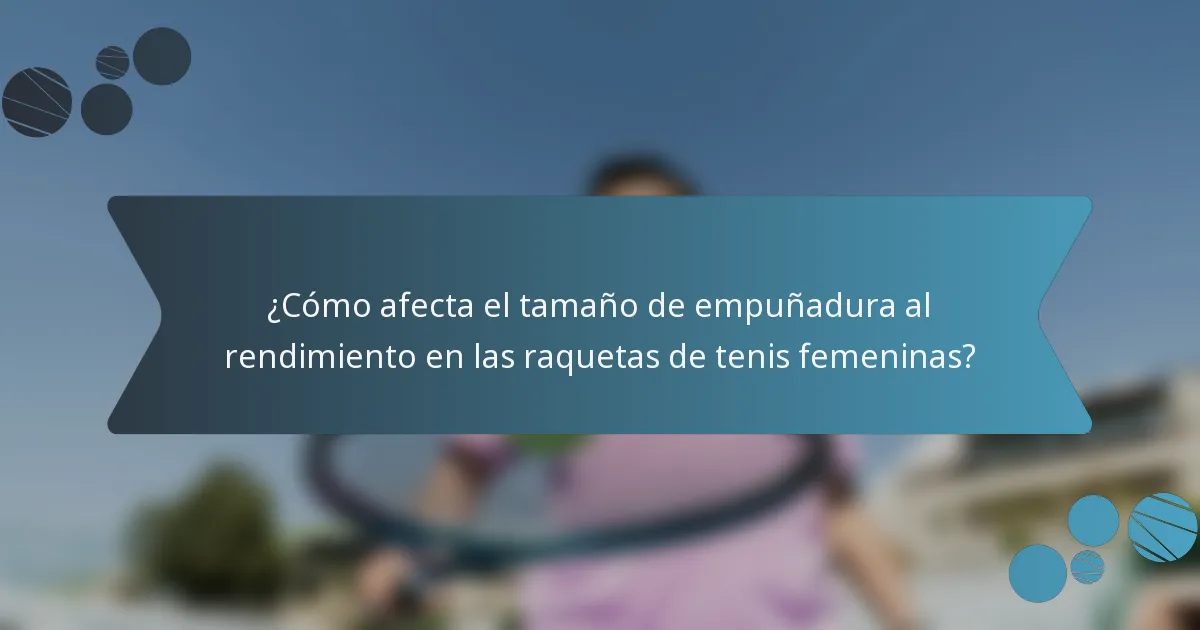 ¿Cómo afecta el tamaño de empuñadura al rendimiento en las raquetas de tenis femeninas?