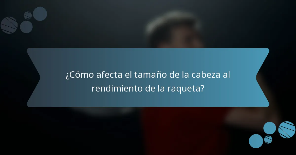 ¿Cómo afecta el tamaño de la cabeza al rendimiento de la raqueta?