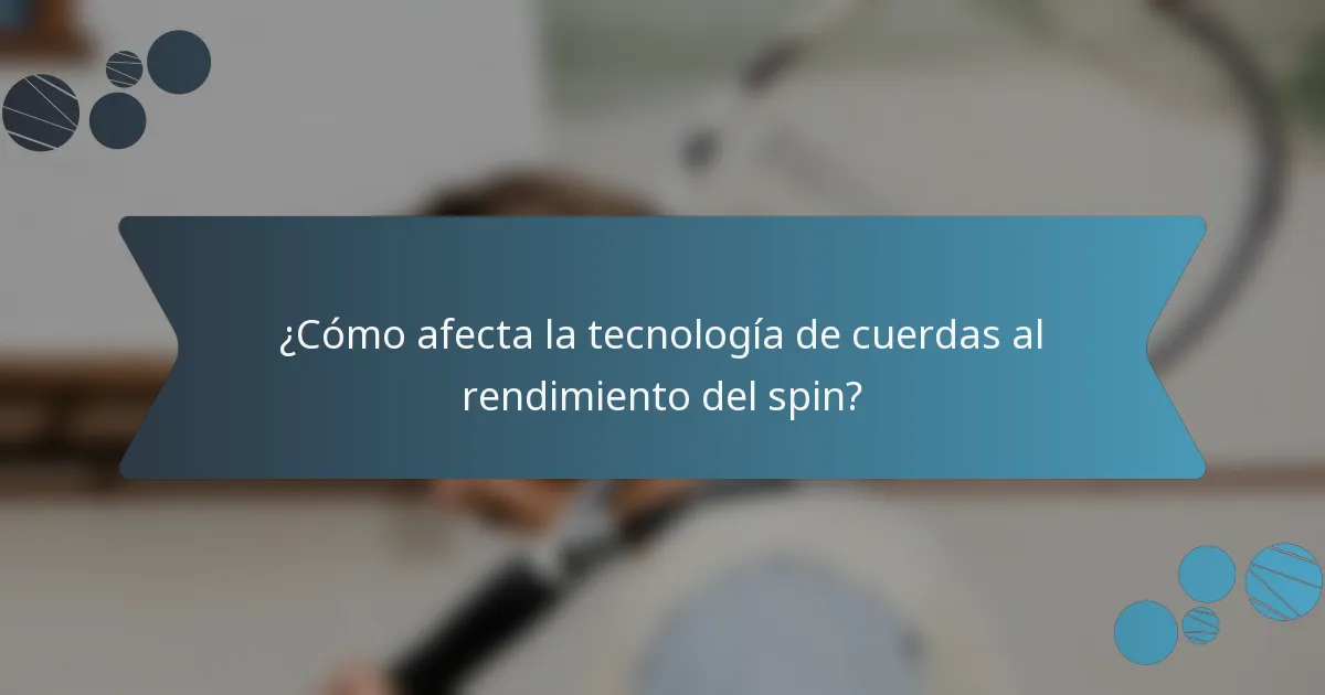 ¿Cómo afecta la tecnología de cuerdas al rendimiento del spin?