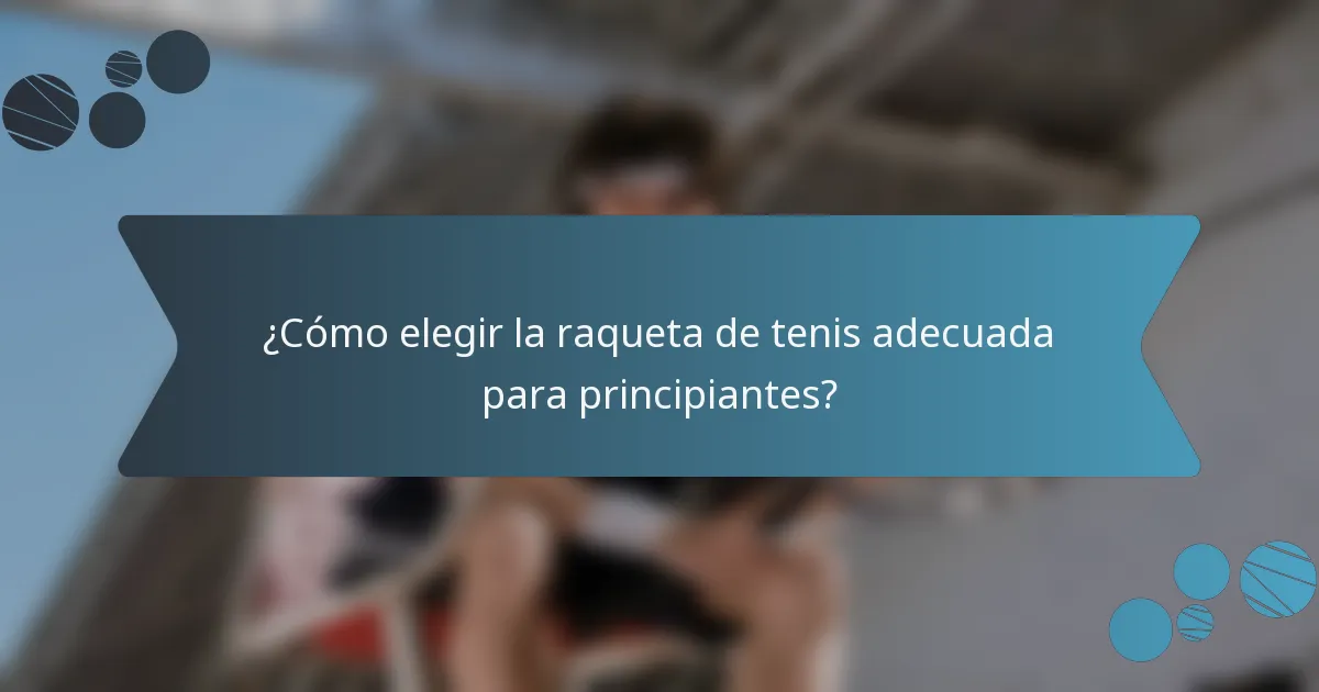 ¿Cómo elegir la raqueta de tenis adecuada para principiantes?