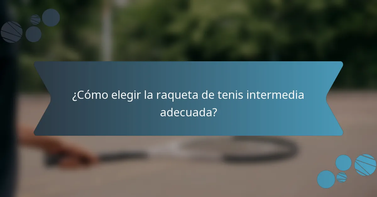 ¿Cómo elegir la raqueta de tenis intermedia adecuada?