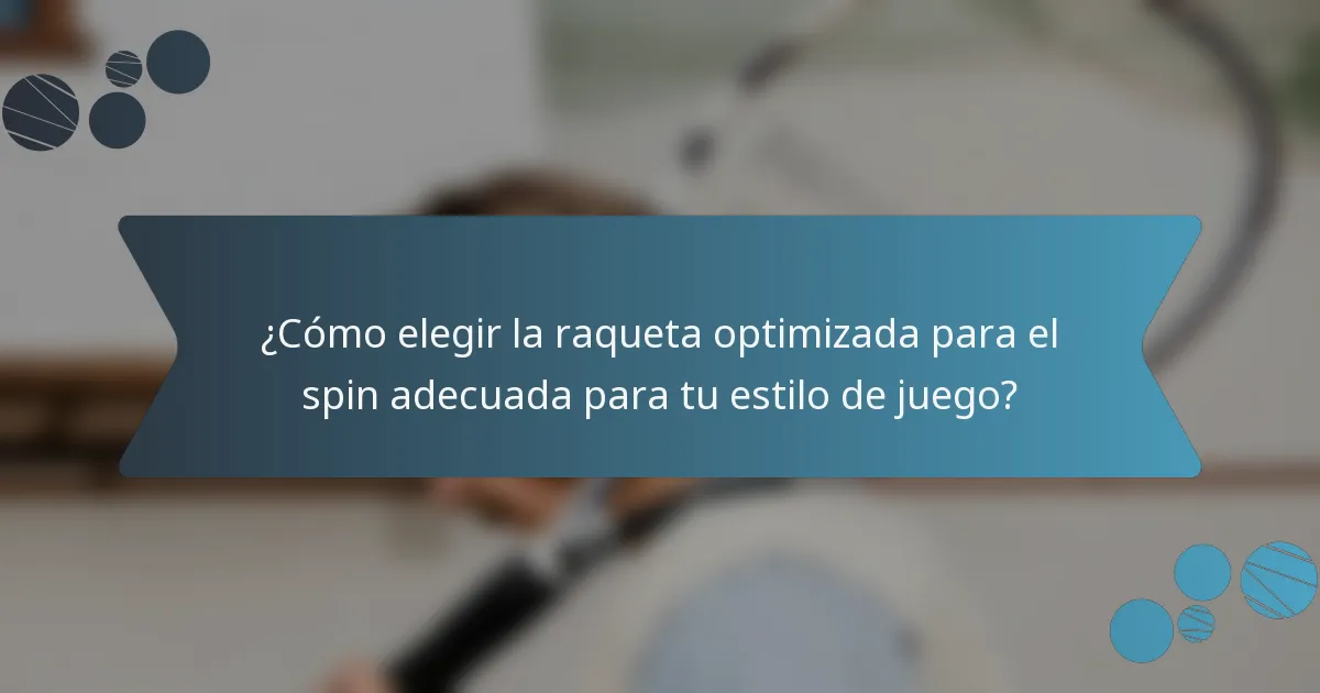 ¿Cómo elegir la raqueta optimizada para el spin adecuada para tu estilo de juego?