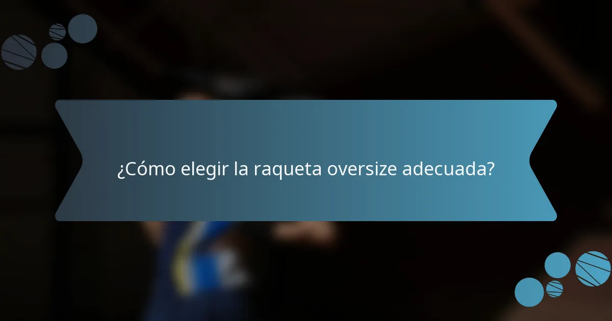 ¿Cómo elegir la raqueta oversize adecuada?
