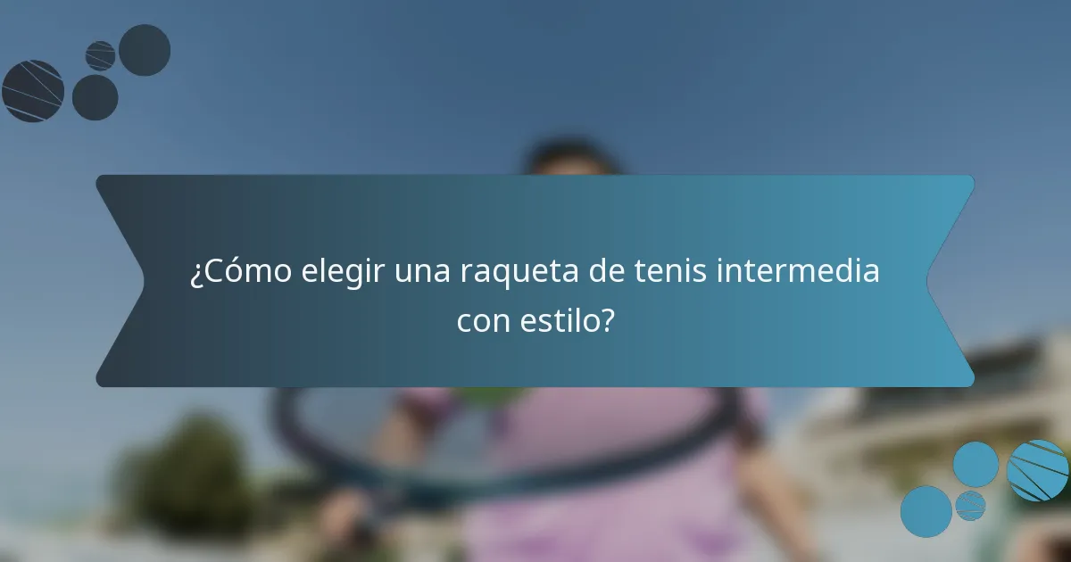 ¿Cómo elegir una raqueta de tenis intermedia con estilo?