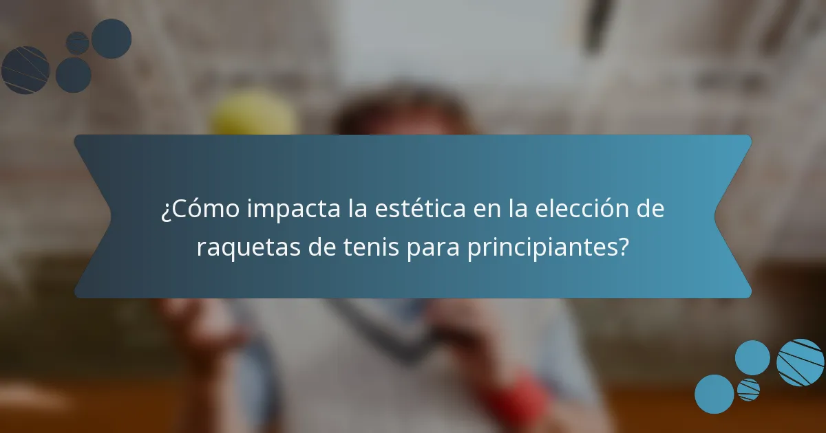 ¿Cómo impacta la estética en la elección de raquetas de tenis para principiantes?