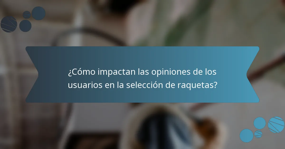¿Cómo impactan las opiniones de los usuarios en la selección de raquetas?