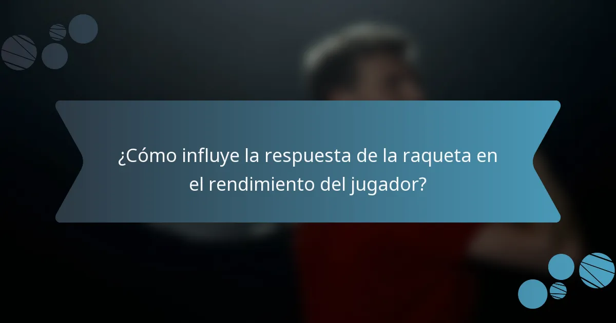 ¿Cómo influye la respuesta de la raqueta en el rendimiento del jugador?