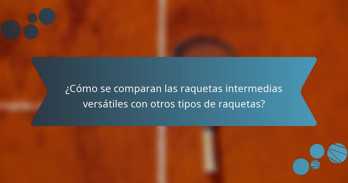 ¿Cómo se comparan las raquetas intermedias versátiles con otros tipos de raquetas?