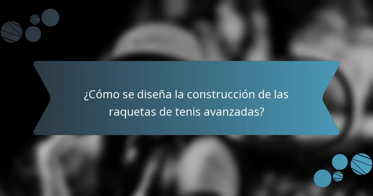 ¿Cómo se diseña la construcción de las raquetas de tenis avanzadas?