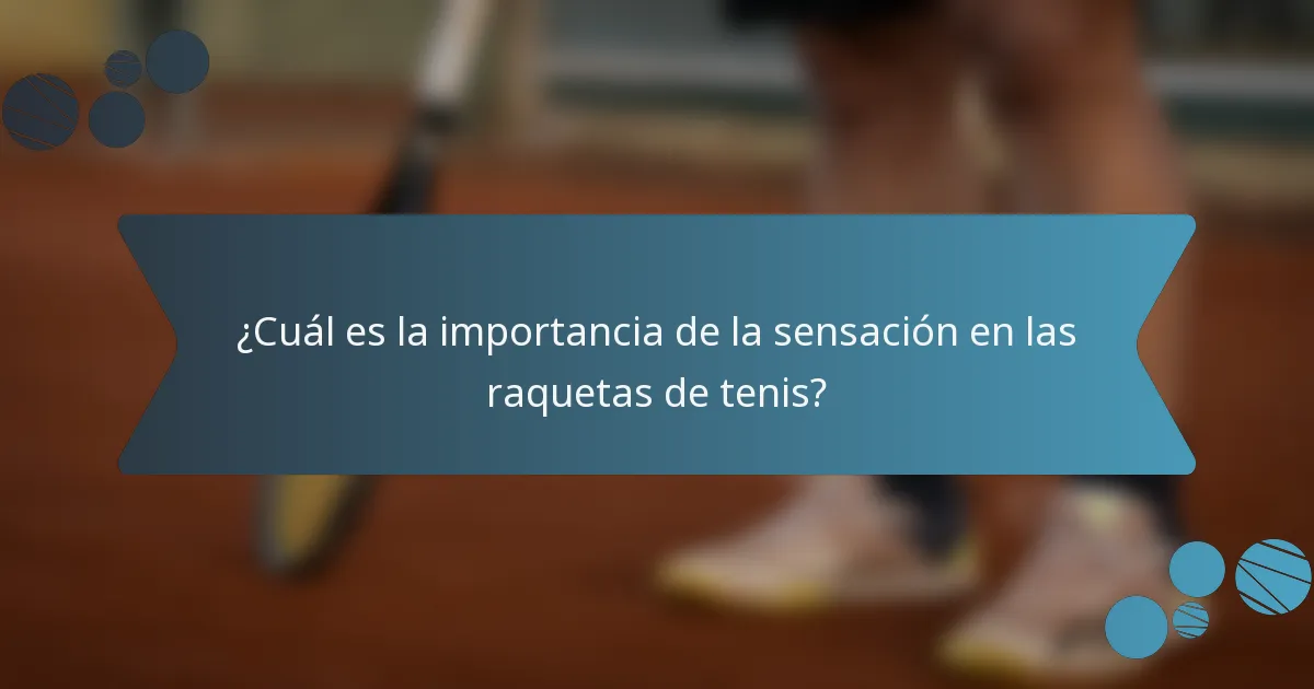 ¿Cuál es la importancia de la sensación en las raquetas de tenis?