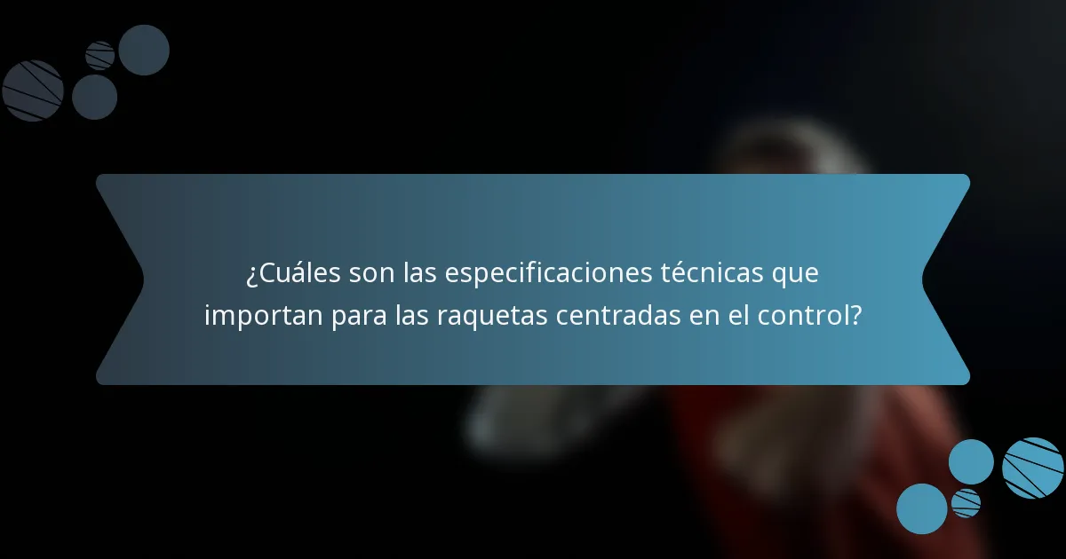 ¿Cuáles son las especificaciones técnicas que importan para las raquetas centradas en el control?