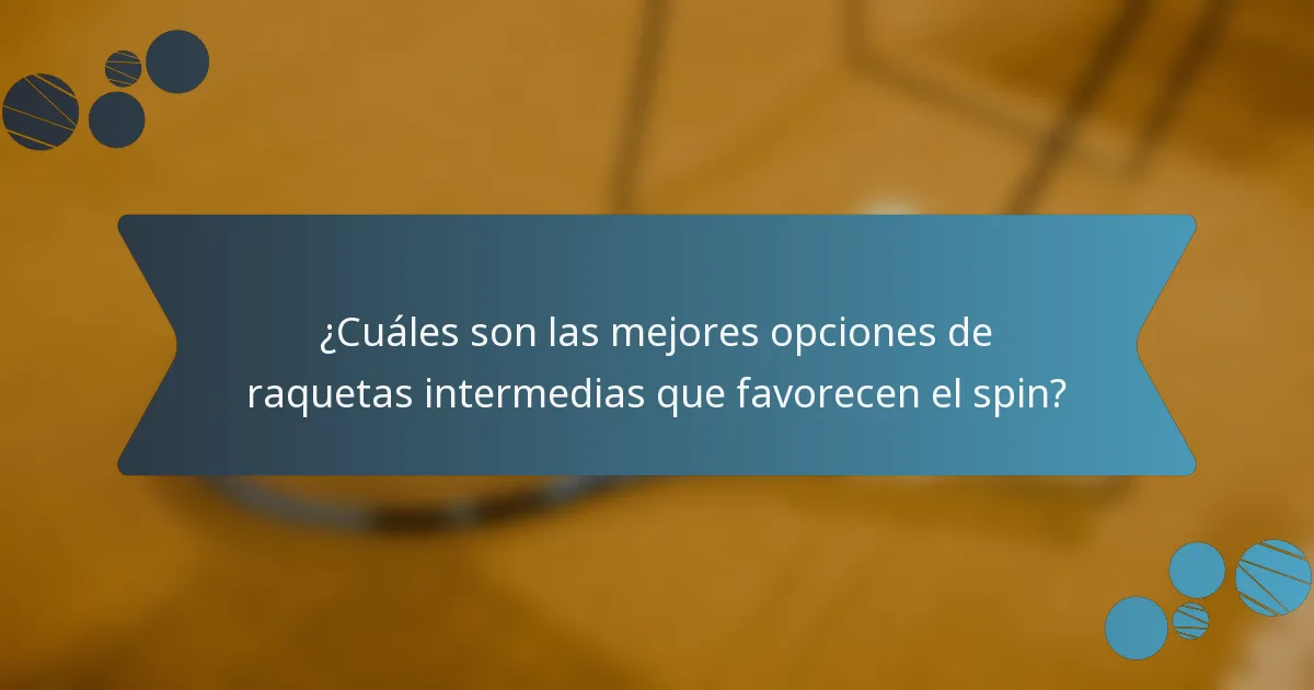 ¿Cuáles son las mejores opciones de raquetas intermedias que favorecen el spin?