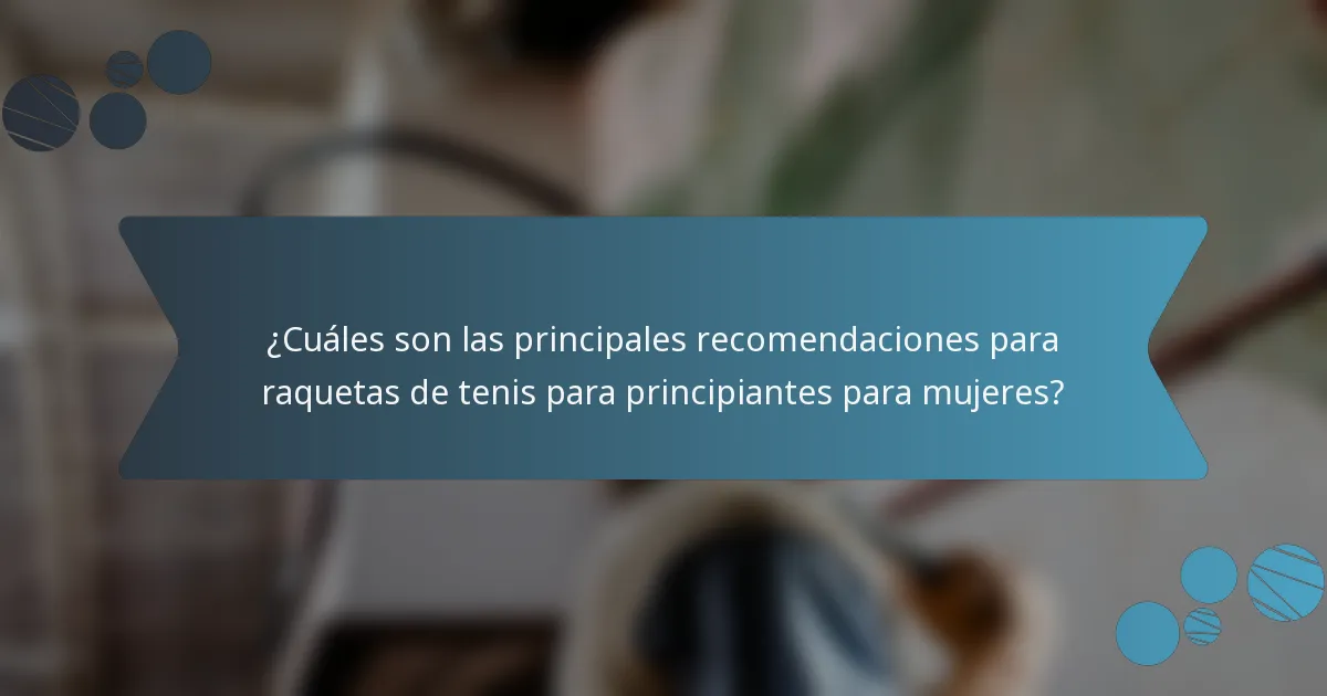 ¿Cuáles son las principales recomendaciones para raquetas de tenis para principiantes para mujeres?