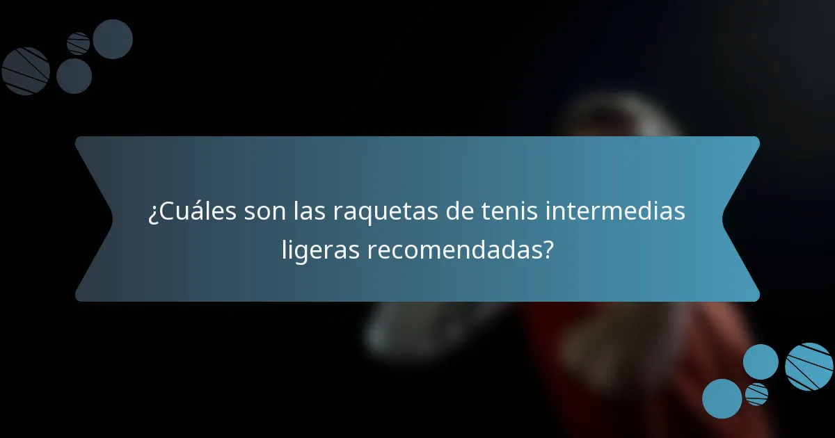 ¿Cuáles son las raquetas de tenis intermedias ligeras recomendadas?