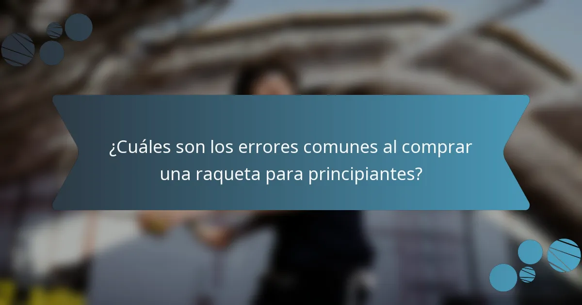 ¿Cuáles son los errores comunes al comprar una raqueta para principiantes?