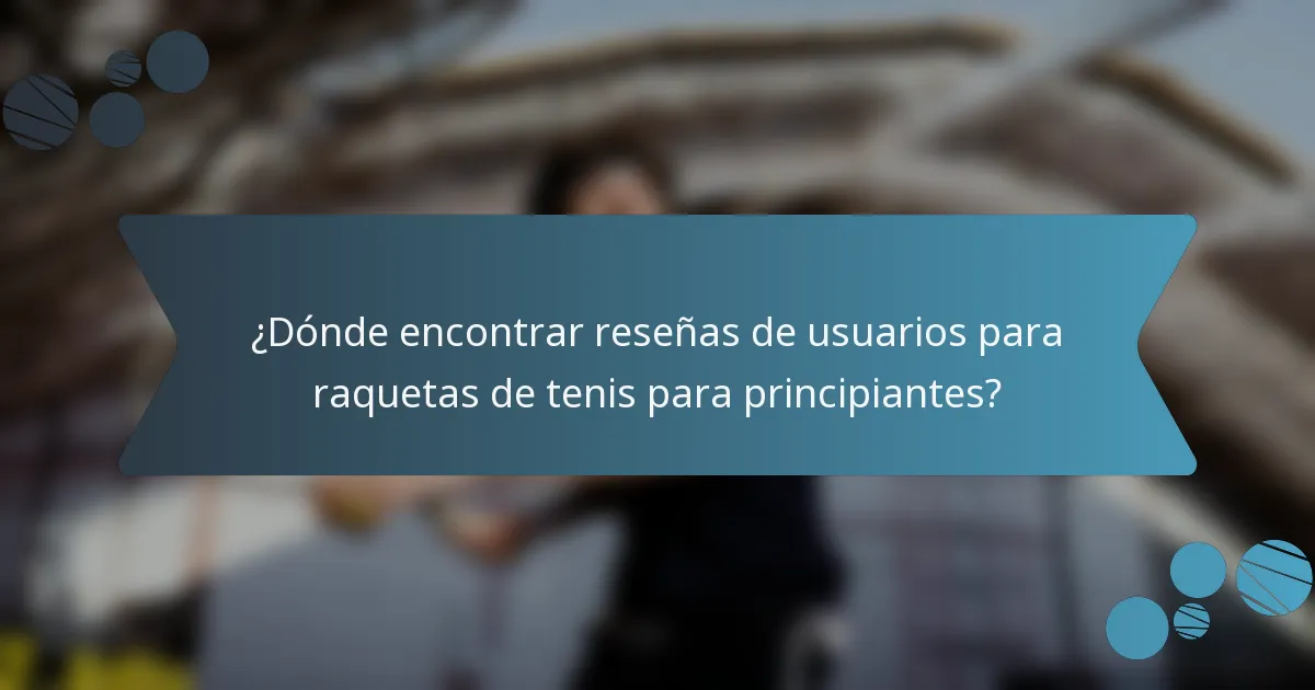 ¿Dónde encontrar reseñas de usuarios para raquetas de tenis para principiantes?