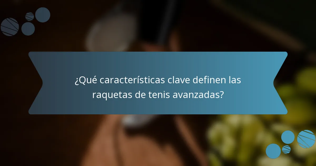 ¿Qué características clave definen las raquetas de tenis avanzadas?