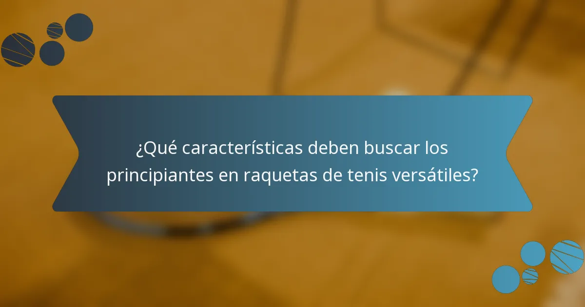 ¿Qué características deben buscar los principiantes en raquetas de tenis versátiles?