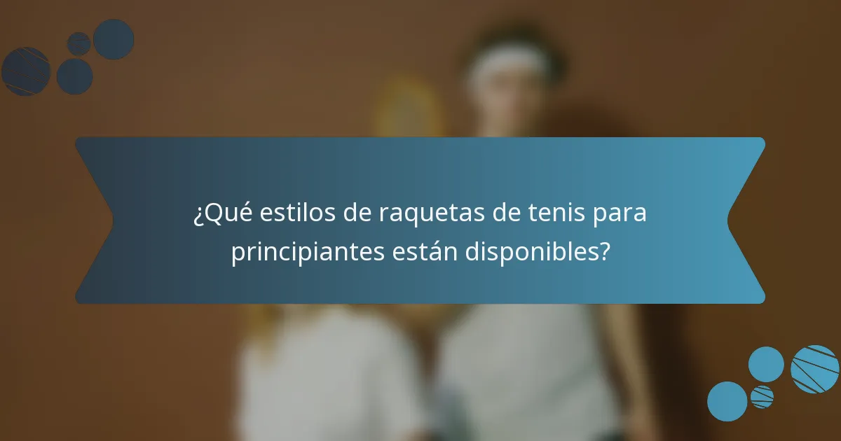 ¿Qué estilos de raquetas de tenis para principiantes están disponibles?