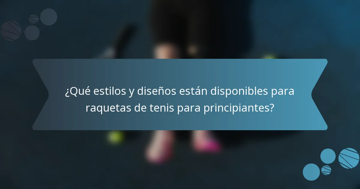 ¿Qué estilos y diseños están disponibles para raquetas de tenis para principiantes?
