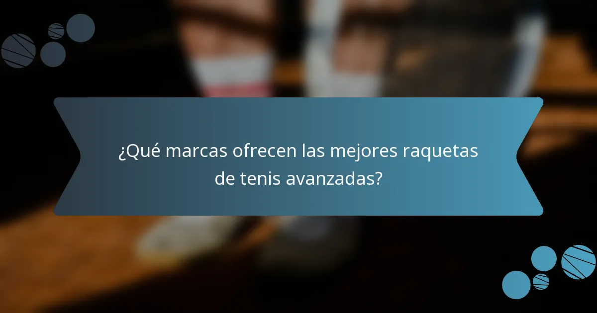 ¿Qué marcas ofrecen las mejores raquetas de tenis avanzadas?