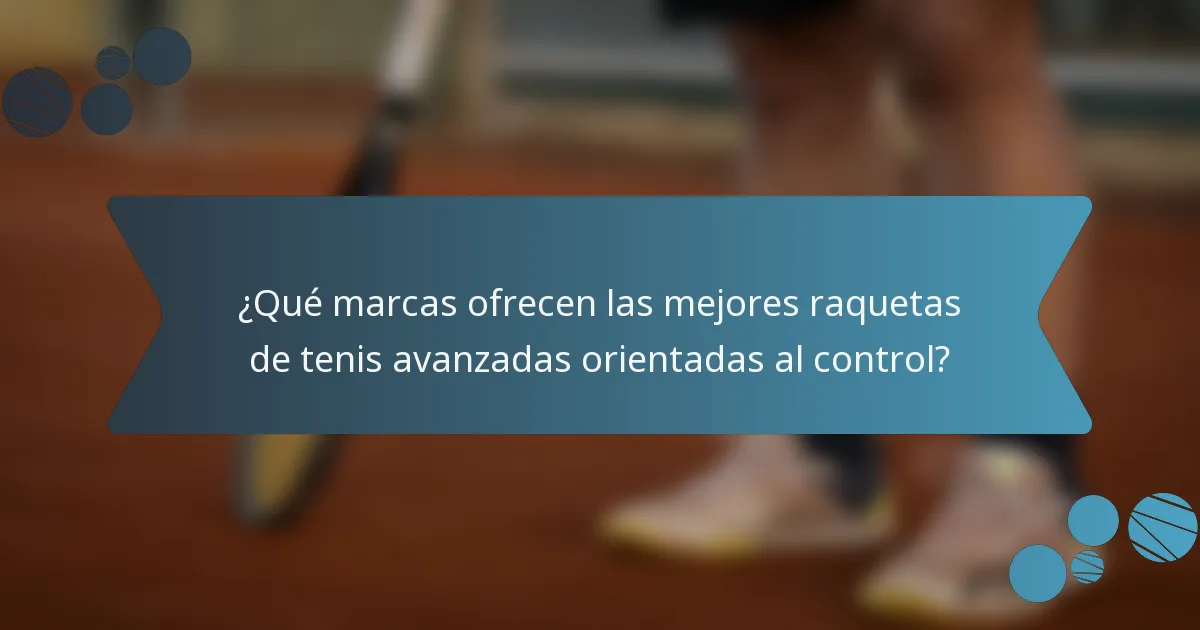 ¿Qué marcas ofrecen las mejores raquetas de tenis avanzadas orientadas al control?