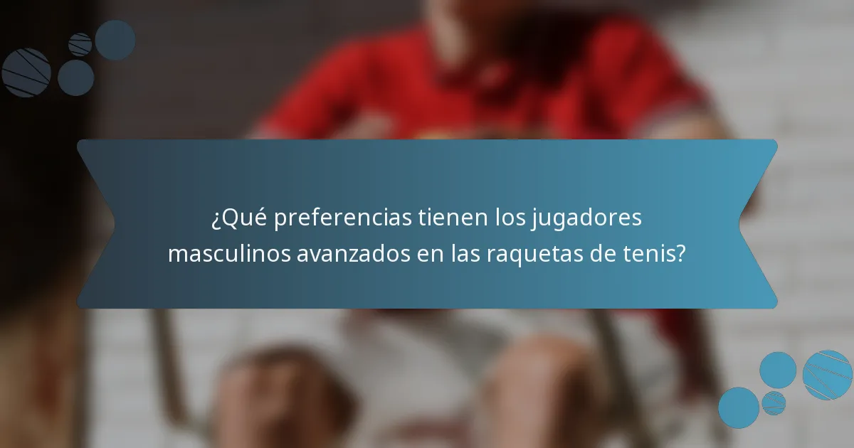 ¿Qué preferencias tienen los jugadores masculinos avanzados en las raquetas de tenis?
