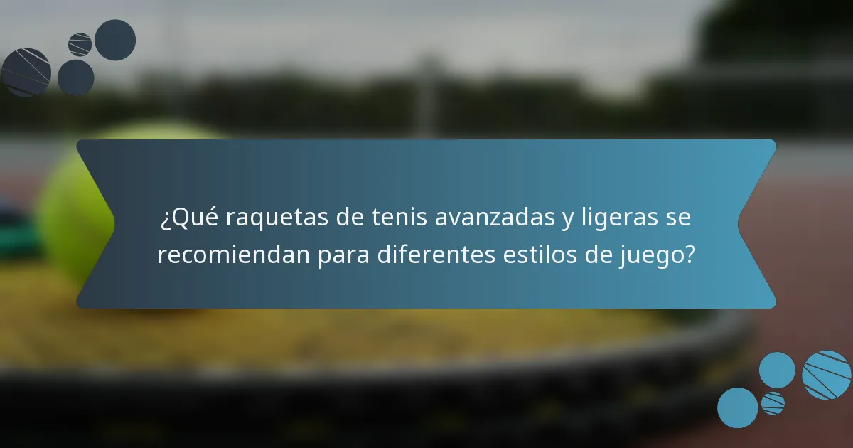 ¿Qué raquetas de tenis avanzadas y ligeras se recomiendan para diferentes estilos de juego?