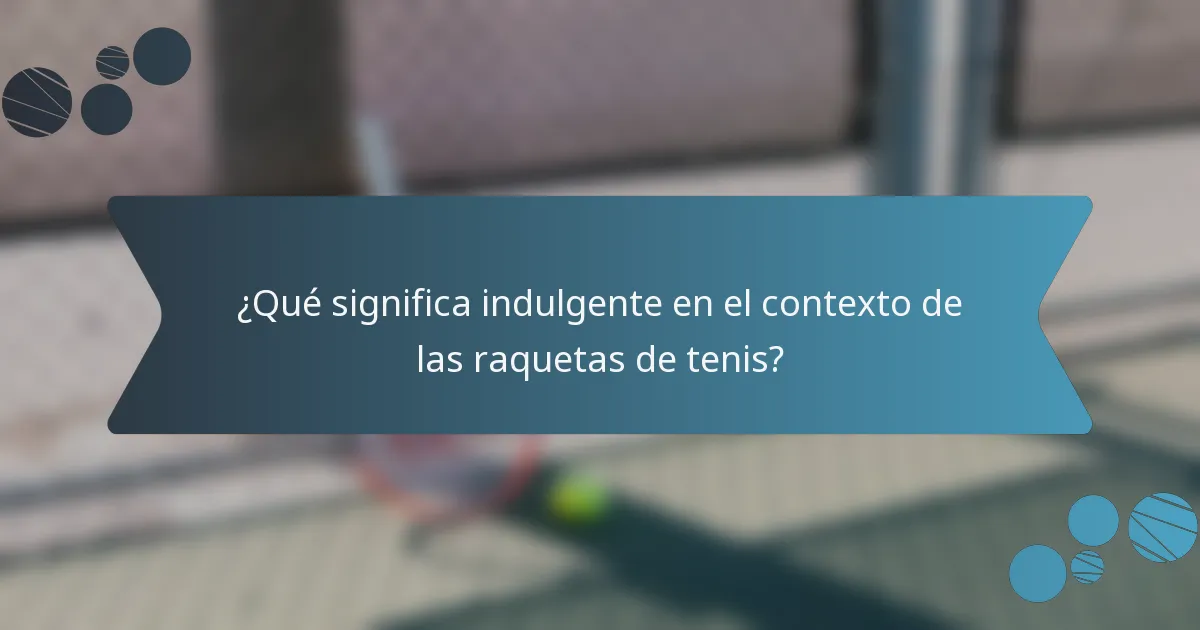 ¿Qué significa indulgente en el contexto de las raquetas de tenis?
